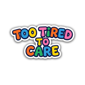 "TOO TIRED TO CARE"STICKER