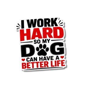 "I WORK HARD SO MY DOG CAN HAVE A BETTER LIFE"STICKER