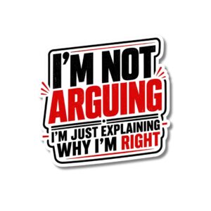 "I'M NOT ARGUING I'M JUST EXPLAINING WHY I'M RIGHT"STICKER