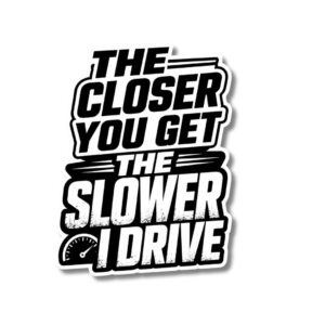 "THE CLOSER YOU GET THE SLOWER I DRIVE"STICKER